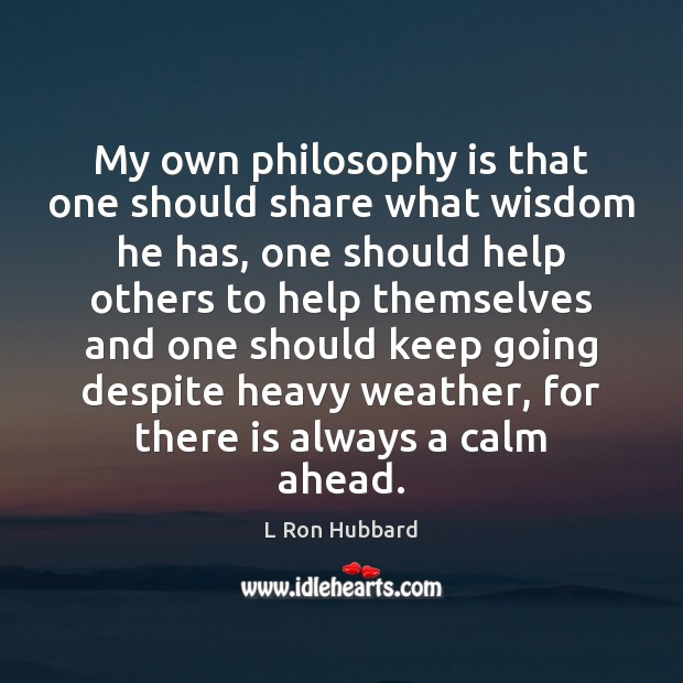 My own philosophy is that one should share what wisdom he has, L Ron Hubbard Picture Quote