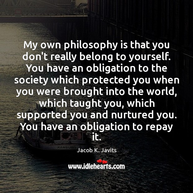 My own philosophy is that you don’t really belong to yourself. You Jacob K. Javits Picture Quote