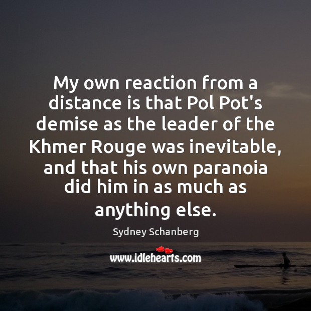 My own reaction from a distance is that Pol Pot’s demise as Sydney Schanberg Picture Quote