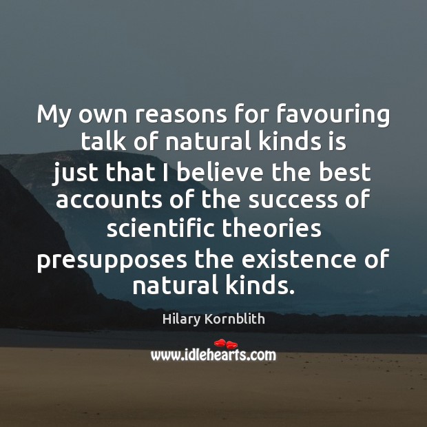 My own reasons for favouring talk of natural kinds is just that Hilary Kornblith Picture Quote