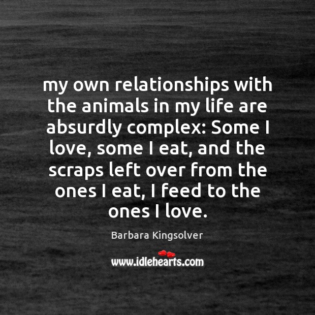 My own relationships with the animals in my life are absurdly complex: Barbara Kingsolver Picture Quote