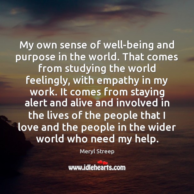 My own sense of well-being and purpose in the world. That comes Meryl Streep Picture Quote