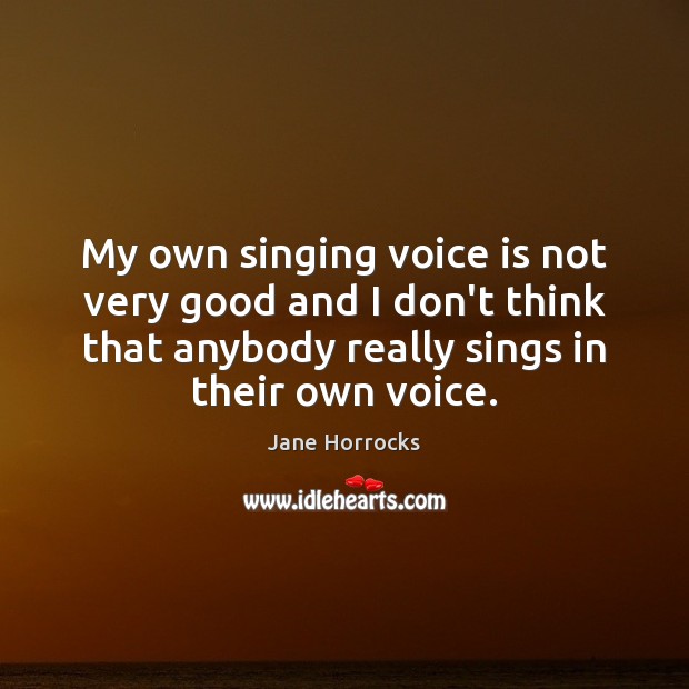 My own singing voice is not very good and I don’t think Image