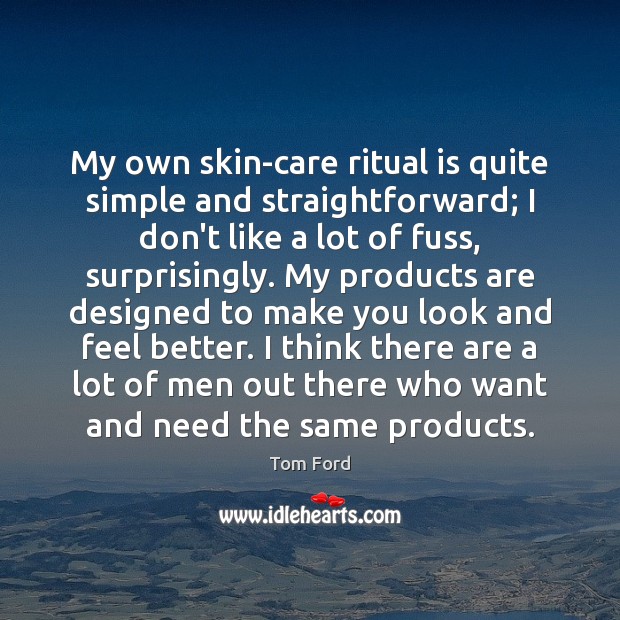 My own skin-care ritual is quite simple and straightforward; I don’t like Tom Ford Picture Quote