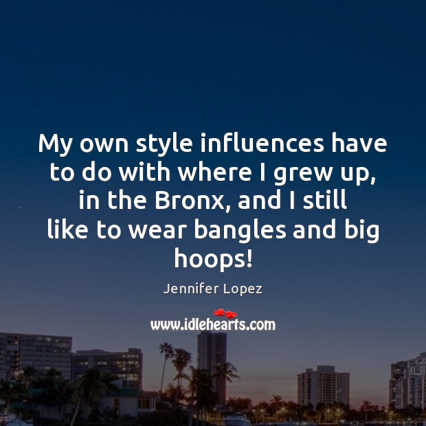My own style influences have to do with where I grew up, Jennifer Lopez Picture Quote