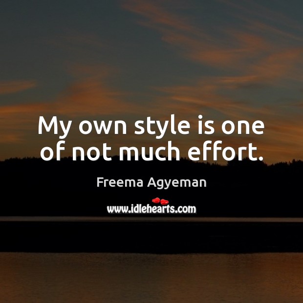 My own style is one of not much effort. Freema Agyeman Picture Quote