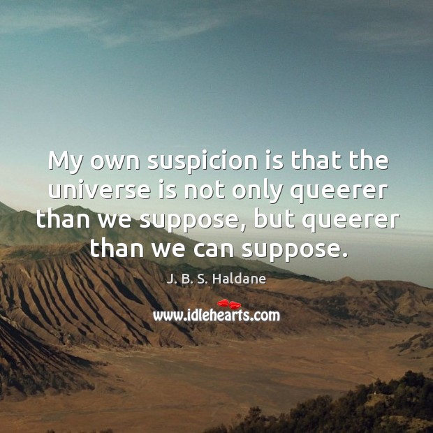My own suspicion is that the universe is not only queerer than we suppose J. B. S. Haldane Picture Quote