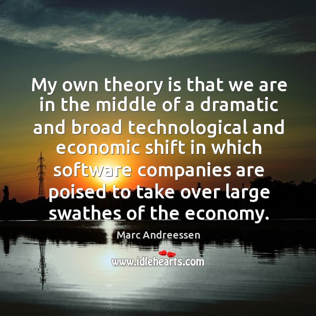 My own theory is that we are in the middle of a dramatic and broad technological and Economy Quotes Image