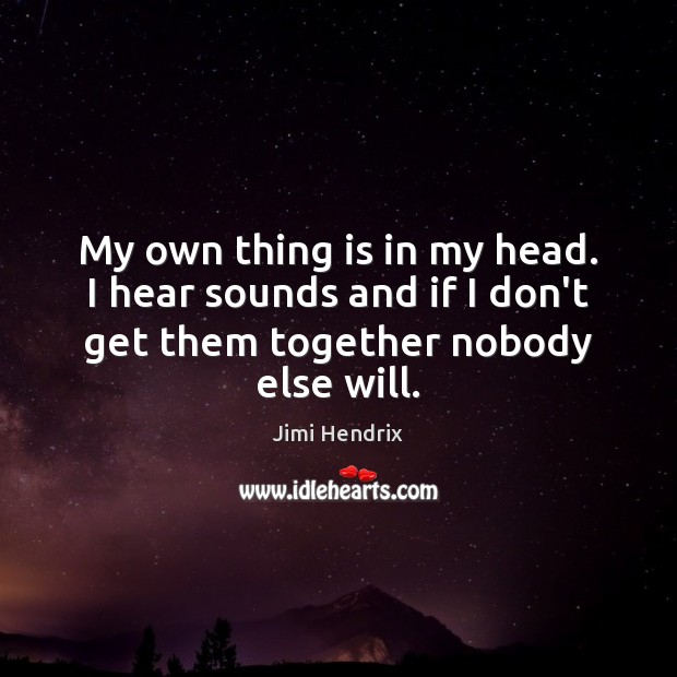 My own thing is in my head. I hear sounds and if Jimi Hendrix Picture Quote