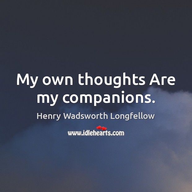 My own thoughts Are my companions. Henry Wadsworth Longfellow Picture Quote