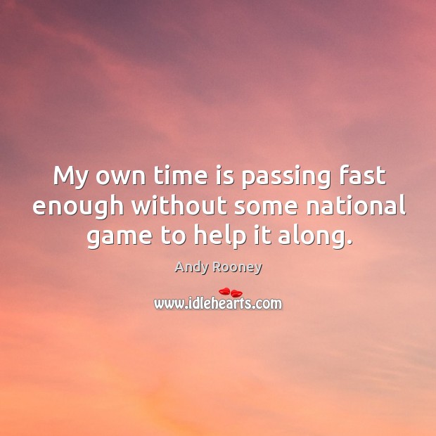 My own time is passing fast enough without some national game to help it along. Andy Rooney Picture Quote