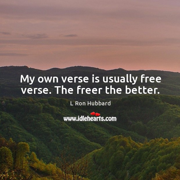 My own verse is usually free verse. The freer the better. L Ron Hubbard Picture Quote