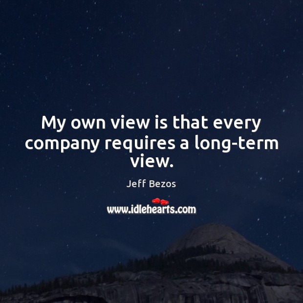 My own view is that every company requires a long-term view. Jeff Bezos Picture Quote