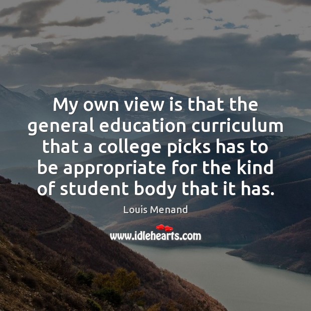 My own view is that the general education curriculum that a college Louis Menand Picture Quote