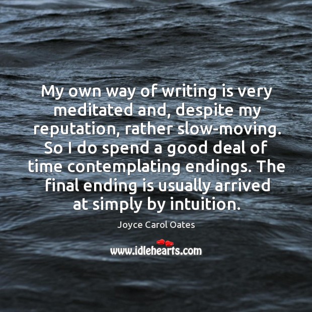 My own way of writing is very meditated and, despite my reputation, Joyce Carol Oates Picture Quote