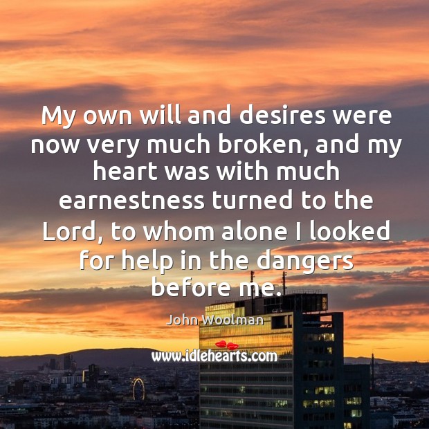 My own will and desires were now very much broken, and my heart was with much earnestness John Woolman Picture Quote