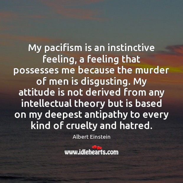 My pacifism is an instinctive feeling, a feeling that possesses me because Albert Einstein Picture Quote