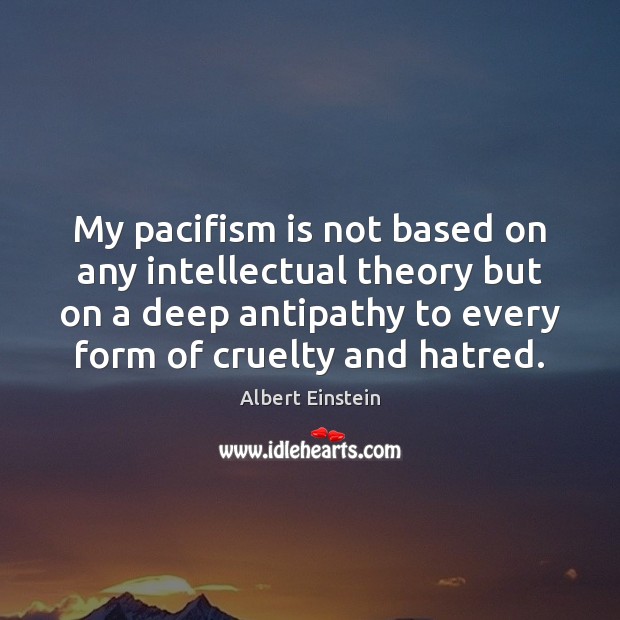 My pacifism is not based on any intellectual theory but on a Albert Einstein Picture Quote