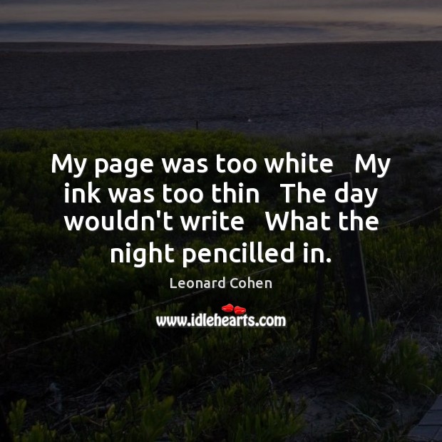 My page was too white   My ink was too thin   The day Leonard Cohen Picture Quote