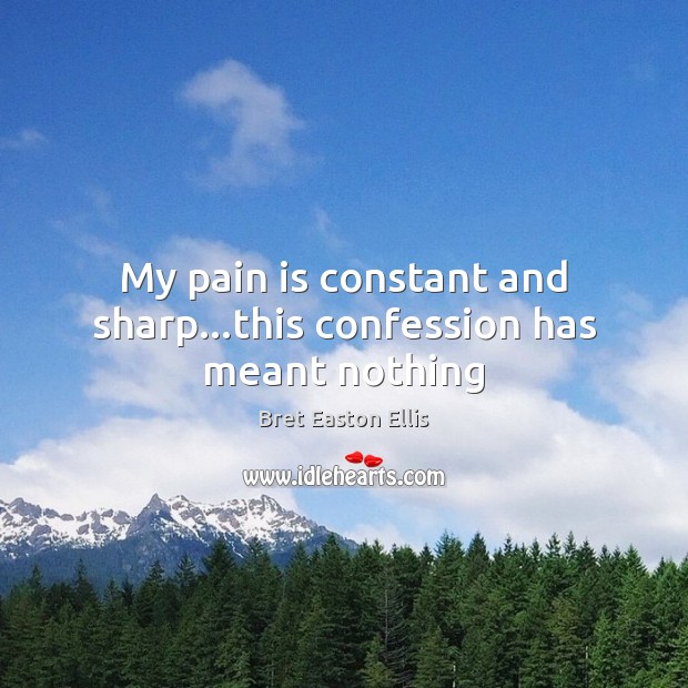 My pain is constant and sharp…this confession has meant nothing Bret Easton Ellis Picture Quote