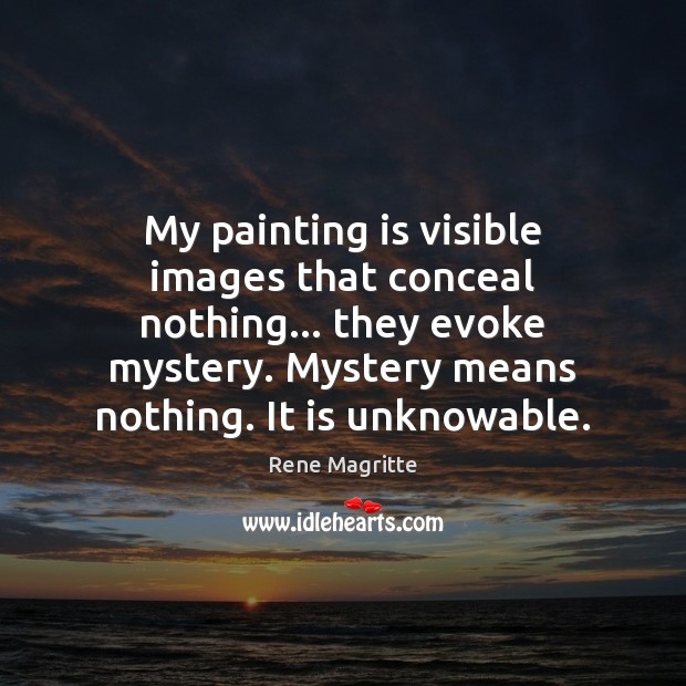 My painting is visible images that conceal nothing… they evoke mystery. Mystery Rene Magritte Picture Quote