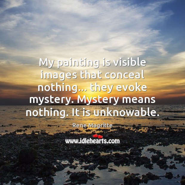 My painting is visible images that conceal nothing… they evoke mystery. Mystery Rene Magritte Picture Quote