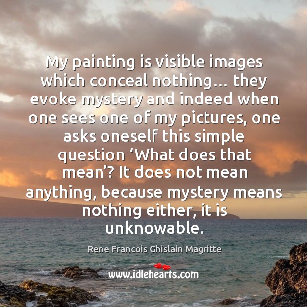My painting is visible images which conceal nothing… they evoke mystery and indeed Rene Francois Ghislain Magritte Picture Quote