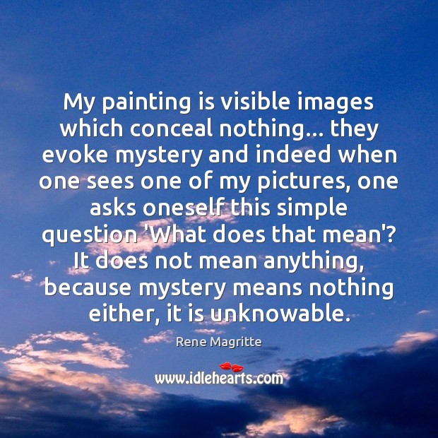 My painting is visible images which conceal nothing… they evoke mystery and Rene Magritte Picture Quote