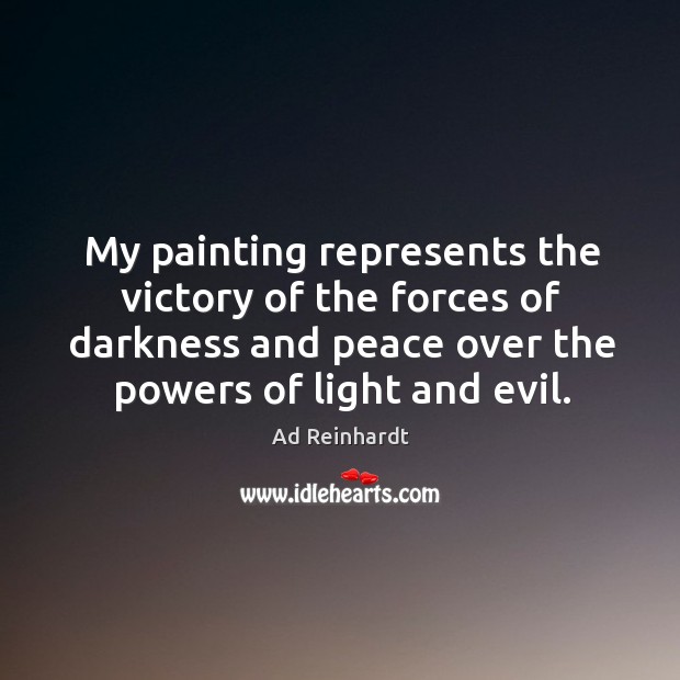 My painting represents the victory of the forces of darkness and peace Ad Reinhardt Picture Quote
