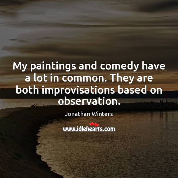My paintings and comedy have a lot in common. They are both Image