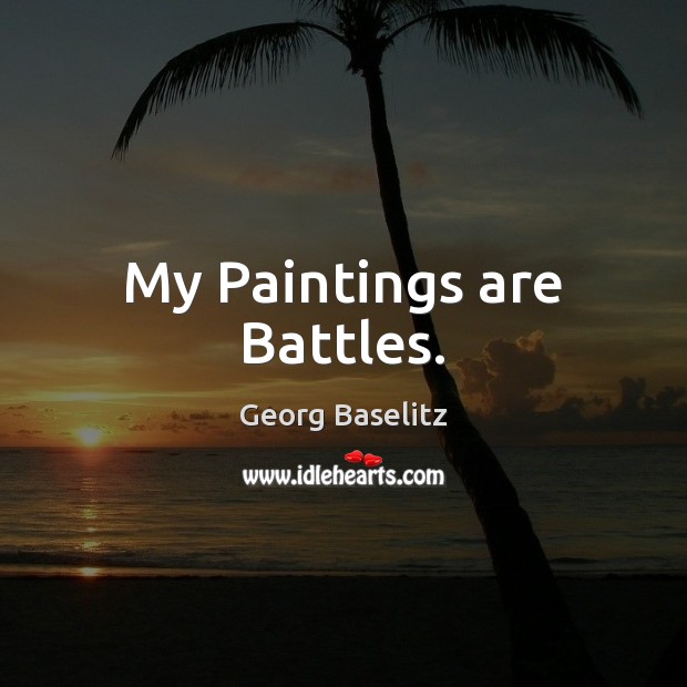 My Paintings are Battles. Georg Baselitz Picture Quote