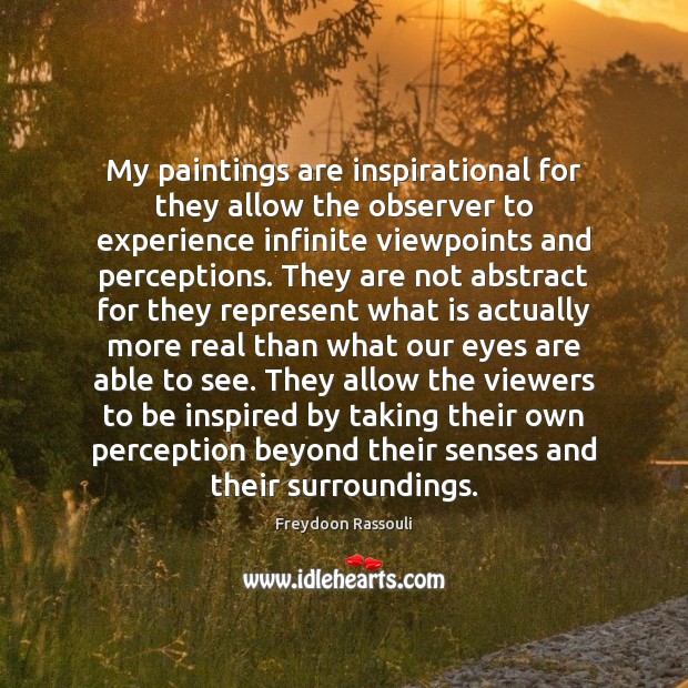 My paintings are inspirational for they allow the observer to experience infinite Image
