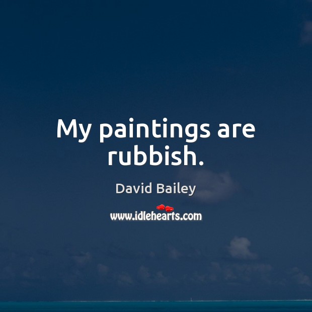 My paintings are rubbish. David Bailey Picture Quote
