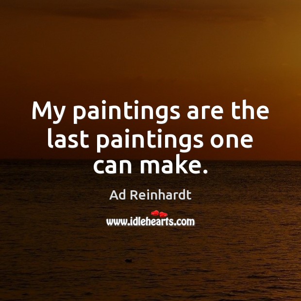 My paintings are the last paintings one can make. Ad Reinhardt Picture Quote