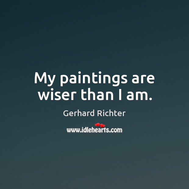 My paintings are wiser than I am. Gerhard Richter Picture Quote