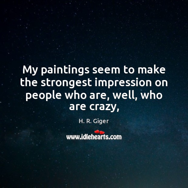 My paintings seem to make the strongest impression on people who are, well, who are crazy, H. R. Giger Picture Quote