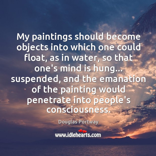 My paintings should become objects into which one could float, as in Douglas Portway Picture Quote