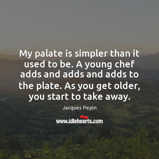 My palate is simpler than it used to be. A young chef Jacques Pepin Picture Quote
