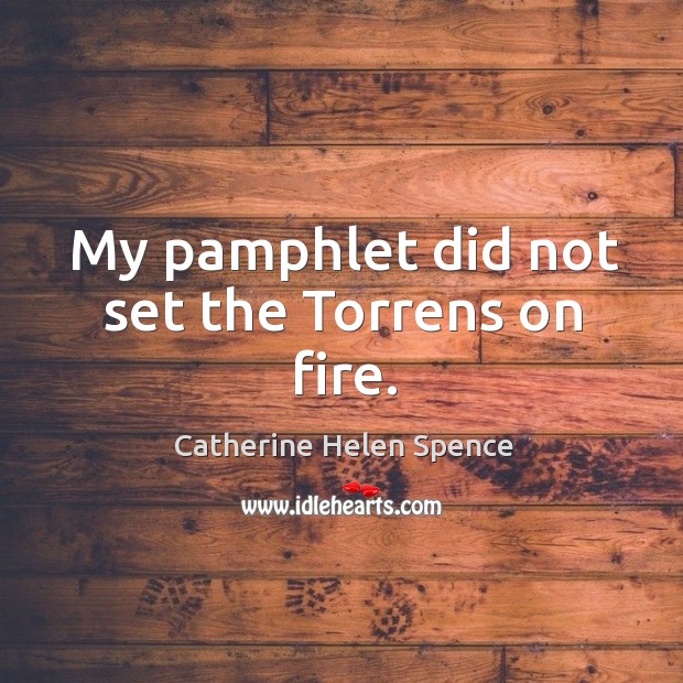 My pamphlet did not set the torrens on fire. Catherine Helen Spence Picture Quote