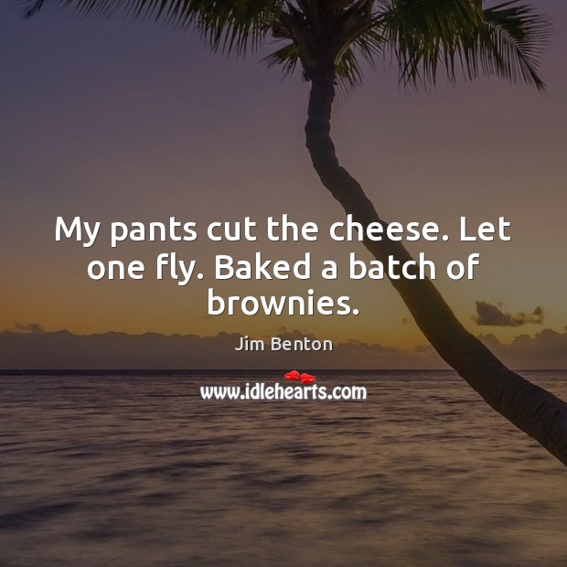 My pants cut the cheese. Let one fly. Baked a batch of brownies. Jim Benton Picture Quote