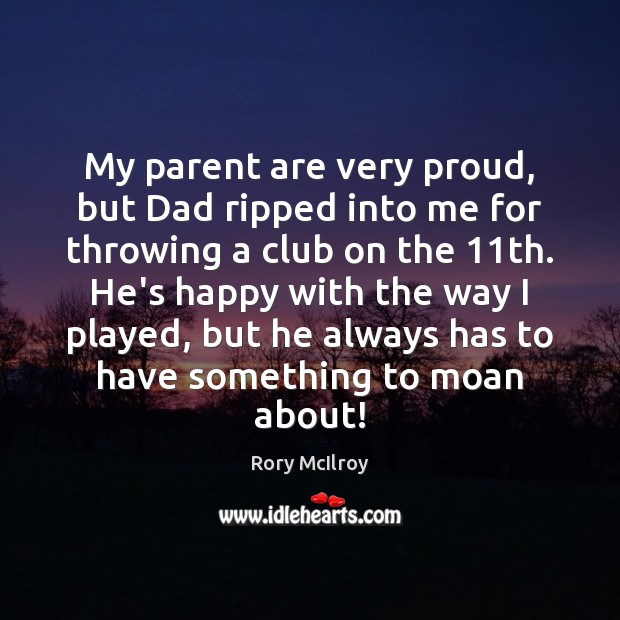 My parent are very proud, but Dad ripped into me for throwing Rory McIlroy Picture Quote