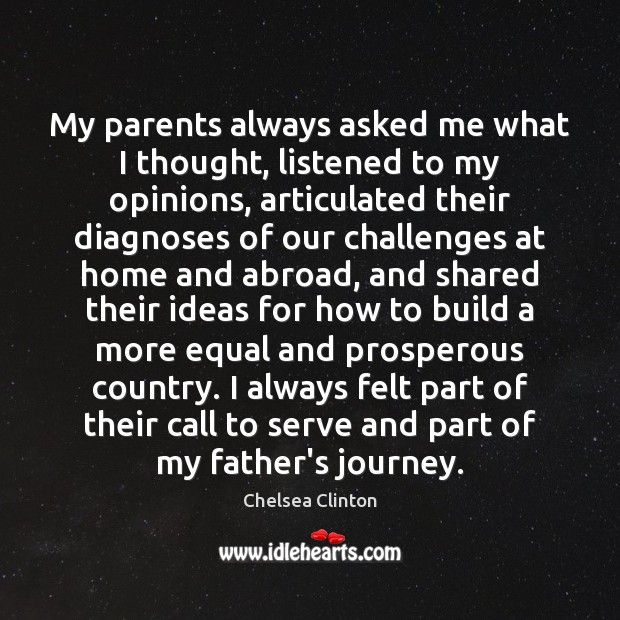 My parents always asked me what I thought, listened to my opinions, Chelsea Clinton Picture Quote