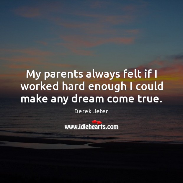My parents always felt if I worked hard enough I could make any dream come true. Derek Jeter Picture Quote