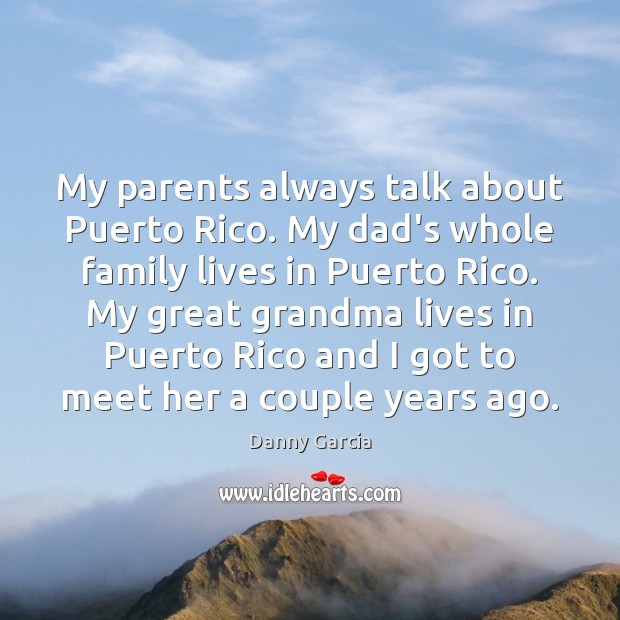 My parents always talk about Puerto Rico. My dad’s whole family lives Danny Garcia Picture Quote