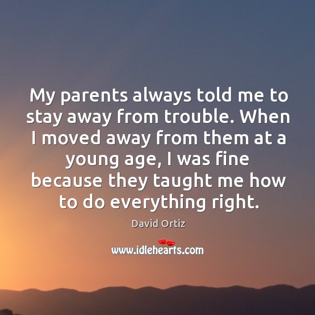 My parents always told me to stay away from trouble. When I David Ortiz Picture Quote