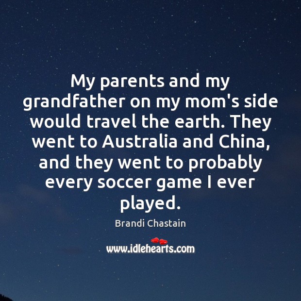 My parents and my grandfather on my mom’s side would travel the Brandi Chastain Picture Quote