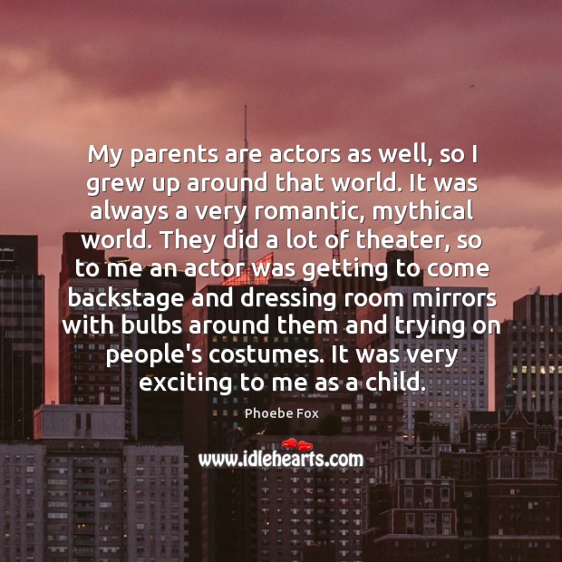 My parents are actors as well, so I grew up around that Image
