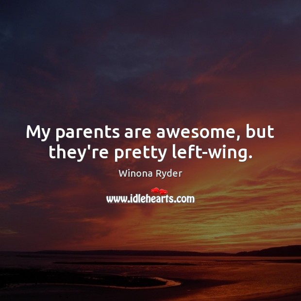My parents are awesome, but they’re pretty left-wing. Winona Ryder Picture Quote