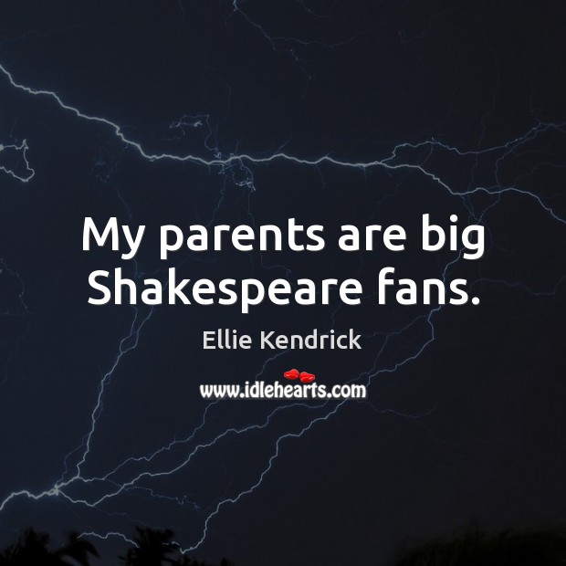 My parents are big Shakespeare fans. Ellie Kendrick Picture Quote