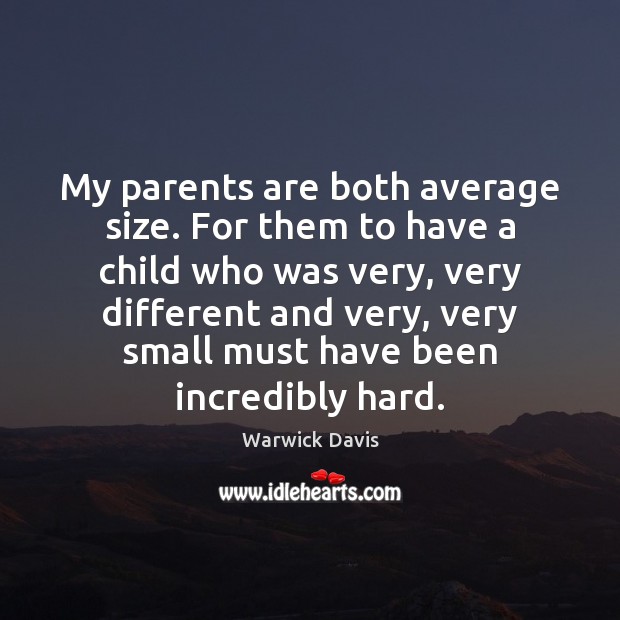 My parents are both average size. For them to have a child Warwick Davis Picture Quote